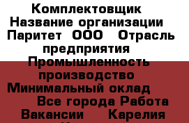 Комплектовщик › Название организации ­ Паритет, ООО › Отрасль предприятия ­ Промышленность, производство › Минимальный оклад ­ 25 000 - Все города Работа » Вакансии   . Карелия респ.,Костомукша г.